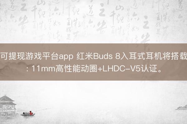 可提现游戏平台app 红米Buds 8入耳式耳机将搭载: 11mm高性能动圈+LHDC-V5认证。