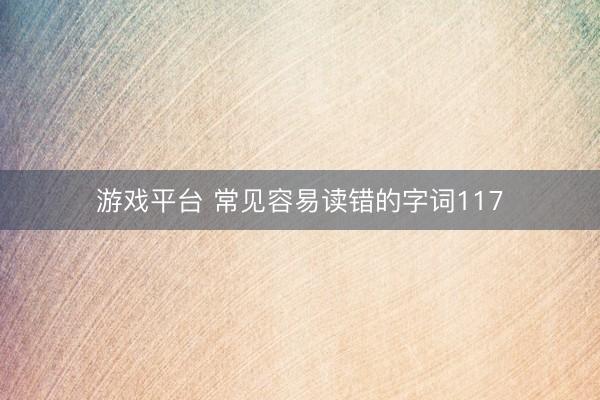 游戏平台 常见容易读错的字词117