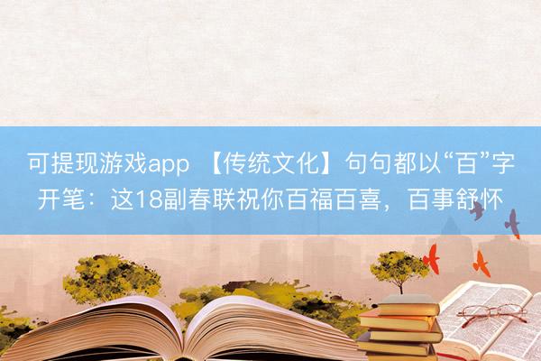 可提现游戏app 【传统文化】句句都以“百”字开笔：这18副春联祝你百福百喜，百事舒怀