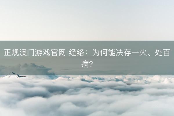 正规澳门游戏官网 经络：为何能决存一火、处百病？