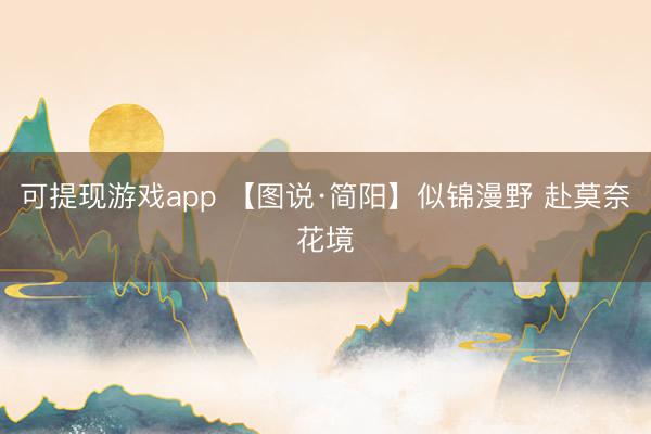 可提现游戏app 【图说·简阳】似锦漫野 赴莫奈花境