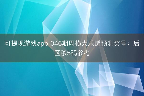可提现游戏app 046期周横大乐透预测奖号：后区杀5码参考
