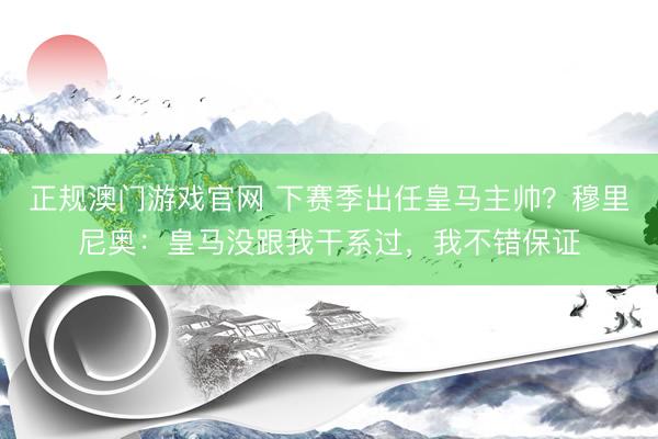 正规澳门游戏官网 下赛季出任皇马主帅？穆里尼奥：皇马没跟我干系过，我不错保证