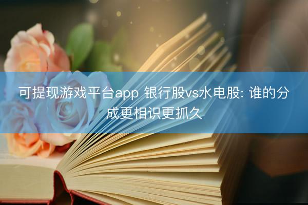 可提现游戏平台app 银行股vs水电股: 谁的分成更相识更抓久