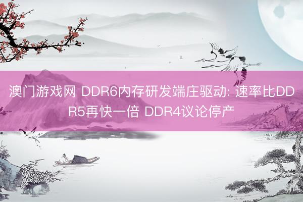澳门游戏网 DDR6内存研发端庄驱动: 速率比DDR5再快一倍 DDR4议论停产