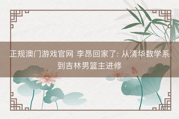 正规澳门游戏官网 李昂回家了: 从清华数学系到吉林男篮主进修