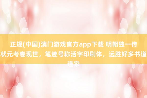 正规(中国)澳门游戏官方app下载 明朝独一传世状元考卷现世,笔迹号称活字印刷体,远胜好多书道家