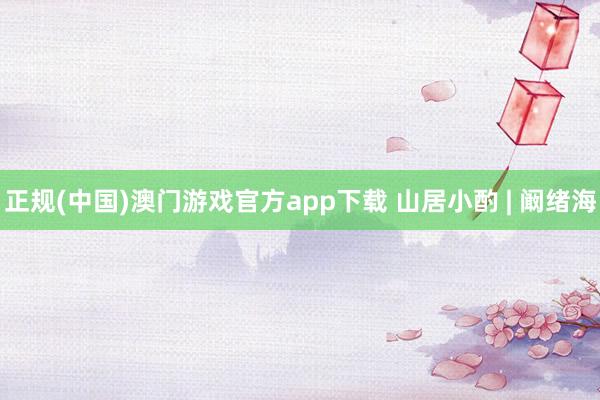 正规(中国)澳门游戏官方app下载 山居小酌 | 阚绪海