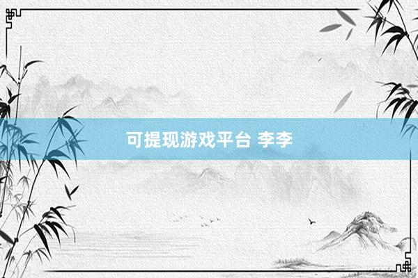 可提现游戏平台 李李