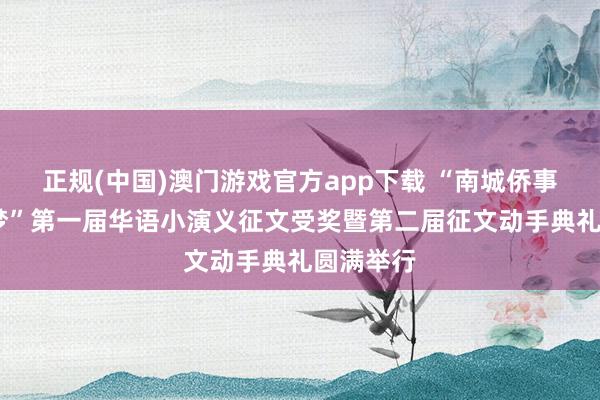 正规(中国)澳门游戏官方app下载 “南城侨事·齐心筑梦”第一届华语小演义征文受奖暨第二届征文动手典礼圆满举行