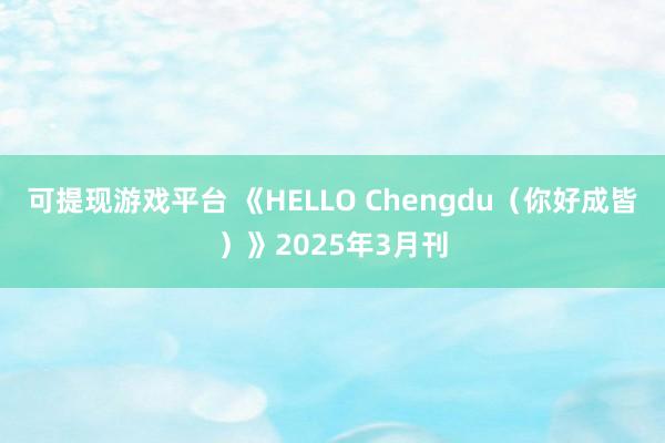 可提现游戏平台 《HELLO Chengdu(你好成皆)》2025年3月刊