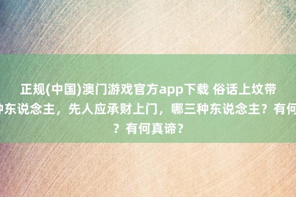 正规(中国)澳门游戏官方app下载 俗话上坟带上三种东说念主,先人应承财上门,哪三种东说念主?有何真谛?
