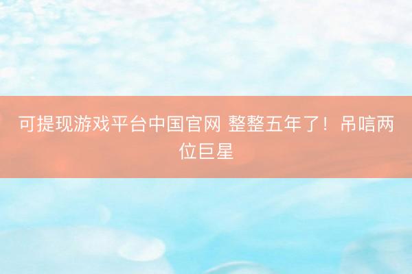 可提现游戏平台中国官网 整整五年了!吊唁两位巨星