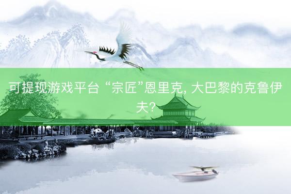 可提现游戏平台 “宗匠”恩里克， 大巴黎的克鲁伊夫?