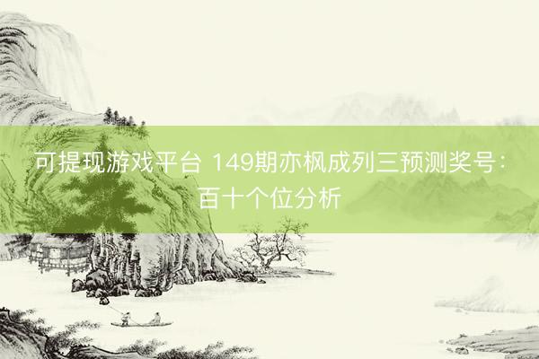 可提现游戏平台 149期亦枫成列三预测奖号:百十个位分析