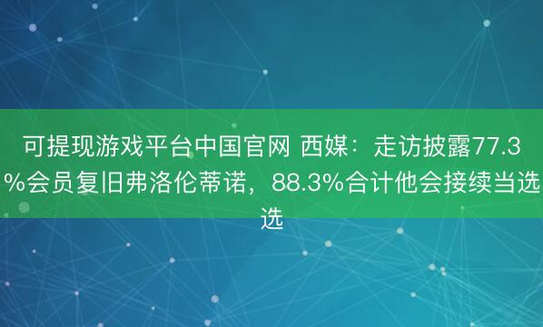 可提现游戏平台中国官网 西媒:走访披露77.3%会员复旧弗洛伦蒂诺,88.3%合计他会接续当选