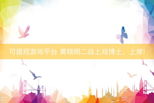 可提现游戏平台 黄晓明二战上戏博士,上岸!