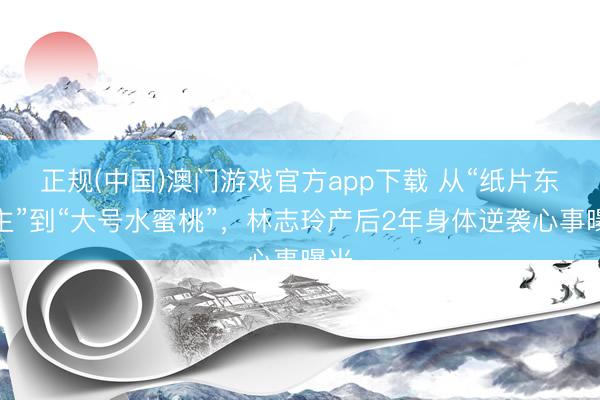 正规(中国)澳门游戏官方app下载 从“纸片东谈主”到“大号水蜜桃”,林志玲产后2年身体逆袭心事曝光