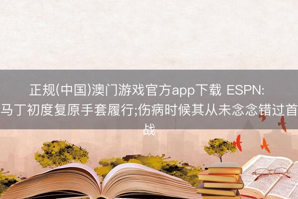 正规(中国)澳门游戏官方app下载 ESPN: 大马丁初度复原手套履行;伤病时候其从未念念错过首战