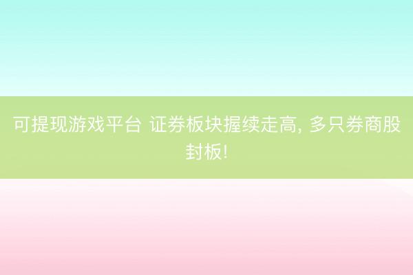 可提现游戏平台 证券板块握续走高, 多只券商股封板!